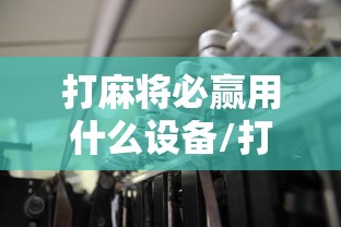 打麻将必赢用什么设备/打麻将必备装备 打麻将必赢用什么设备/打麻将必备装备