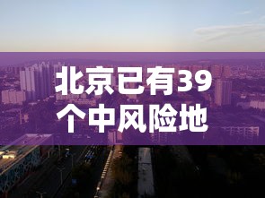 北京已有39个中风险地区/北京27个中风险地区名单 北京已有39个中风险地区/北京27个中风险地区名单