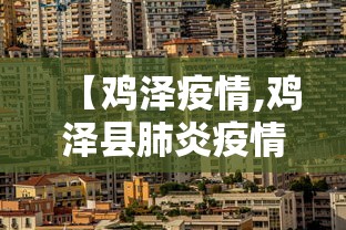 【鸡泽疫情,鸡泽县肺炎疫情】