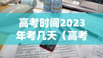 高考时间2023年考几天（高考时间2023年具体时间）