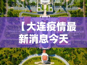 【大连疫情最新消息今天封城了,大连疫情最新消息本地宝】 【大连疫情最新消息今天封城了,大连疫情最新消息本地宝】
