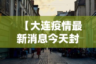 【大连疫情最新消息今天封城了,大连疫情最新消息本地宝】