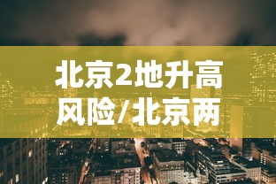 北京2地升高风险/北京两地升级高风险