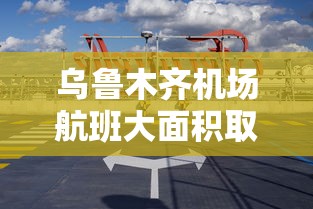 乌鲁木齐机场航班大面积取消(乌鲁木齐机场航班大面积取消 新闻) 乌鲁木齐机场航班大面积取消(乌鲁木齐机场航班大面积取消 新闻)