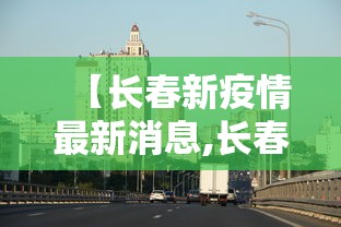 【长春新疫情最新消息,长春疫情最新消息天旗凤凰城封闭了吗】