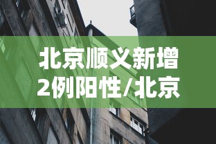 北京顺义新增2例阳性/北京顺义新增4例