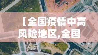 【全国疫情中高风险地区,全国疫情中高风险地区发布】 【全国疫情中高风险地区,全国疫情中高风险地区发布】