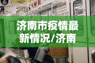 济南市疫情最新情况/济南市官网疫情