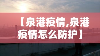【泉港疫情,泉港疫情怎么防护】