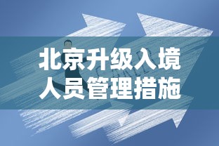 北京升级入境人员管理措施/北京升级入境人员管理措施最新