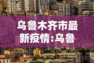 乌鲁木齐市最新疫情:乌鲁木齐市疫情最新消息是多少例