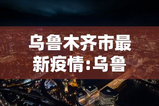 乌鲁木齐市最新疫情:乌鲁木齐市疫情最新消息是多少例