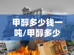 甲醇多少钱一吨/甲醇多少钱一吨怎么算