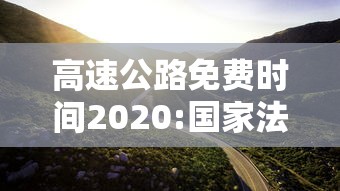 高速公路免费时间2020:国家法定高速公路免费时间 高速公路免费时间2020:国家法定高速公路免费时间