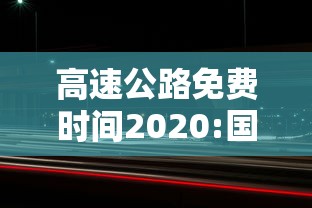高速公路免费时间2020:国家法定高速公路免费时间