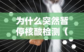 为什么突然暂停核酸检测（为什么核酸检测有时候不准）