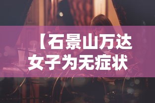 【石景山万达女子为无症状者,石景山万达广场新冠女】