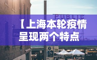 【上海本轮疫情呈现两个特点/上海疫情的】