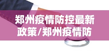 郑州疫情防控最新政策/郑州疫情防控最新政策公告