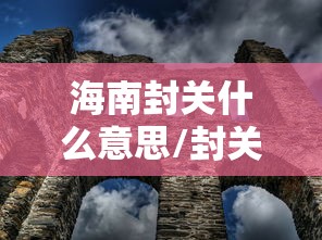 海南封关什么意思/封关和不封关的区别