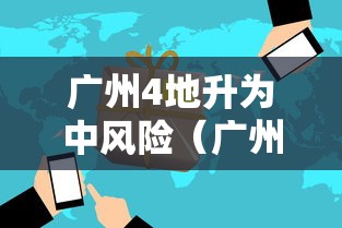 广州4地升为中风险（广州4地升为中风险地区了吗）