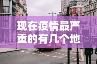 现在疫情最严重的有几个地方城市:现在疫情最严重的有几个地方城市排名