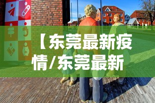 【东莞最新疫情/东莞最新疫情情况】