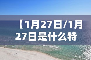 【1月27日/1月27日是什么特殊的日子】 【1月27日/1月27日是什么特殊的日子】