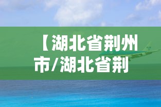 【湖北省荆州市/湖北省荆州市邮政编码】 【湖北省荆州市/湖北省荆州市邮政编码】