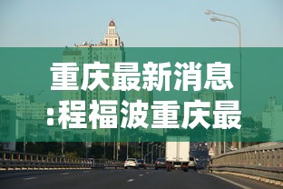 重庆最新消息:程福波重庆最新消息