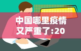 中国哪里疫情又严重了:2021中国哪里疫情又严重了