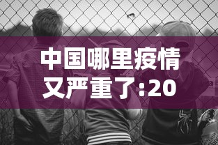 中国哪里疫情又严重了:2021中国哪里疫情又严重了