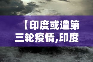 【印度或遭第三轮疫情,印度或迎来第三波疫情】