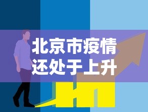 北京市疫情还处于上升期:北京疫情将会持续到什么时候