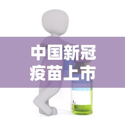 中国新冠疫苗上市（中国新冠疫苗上市时间）