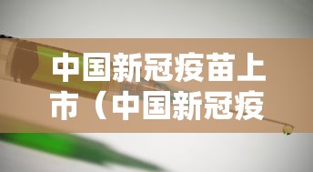 中国新冠疫苗上市(中国新冠疫苗上市时间) 中国新冠疫苗上市(中国新冠疫苗上市时间)