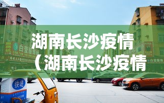 湖南长沙疫情（湖南长沙疫情10月）