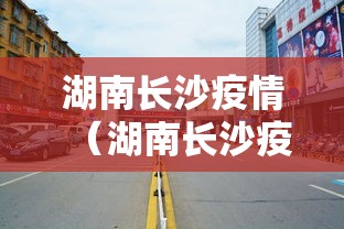 湖南长沙疫情(湖南长沙疫情10月) 湖南长沙疫情(湖南长沙疫情10月)