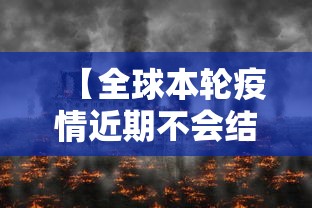【全球本轮疫情近期不会结束/全球疫情还将持续多久】
