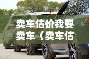 卖车估价我要卖车(卖车估价我要买车) 卖车估价我要卖车(卖车估价我要买车)