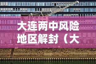 大连两中风险地区解封（大连两个中风险地区调整为低风险）