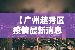 【广州越秀区疫情最新消息/广州越秀区疫情最新消息今天】 【广州越秀区疫情最新消息/广州越秀区疫情最新消息今天】