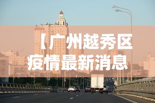 【广州越秀区疫情最新消息/广州越秀区疫情最新消息今天】