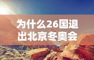 为什么26国退出北京冬奥会/为什么冬奥会不是2024年
