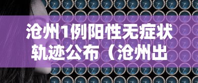 沧州1例阳性无症状轨迹公布(沧州出现一例) 沧州1例阳性无症状轨迹公布(沧州出现一例)