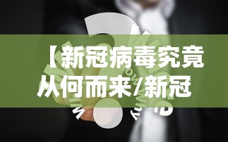【新冠病毒究竟从何而来/新冠病毒如何而来的】