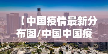 【中国疫情最新分布图/中国中国疫情分布图】
