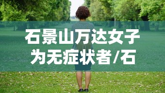 石景山万达女子为无症状者/石景山万达新冠女子