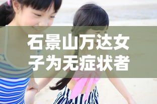石景山万达女子为无症状者/石景山万达新冠女子