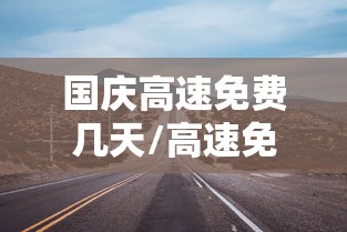 国庆高速免费几天/高速免费前一天拿了卡